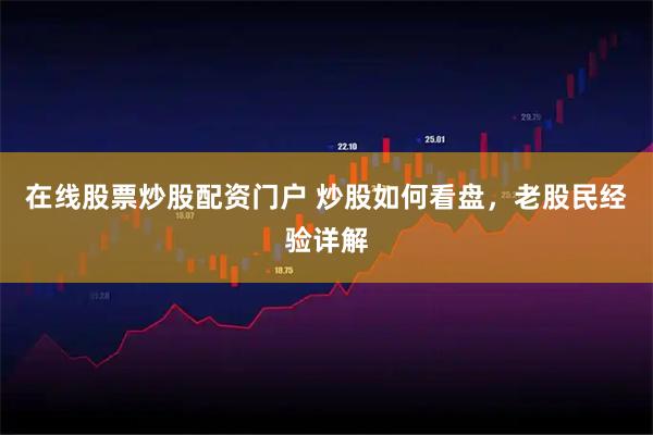 在线股票炒股配资门户 炒股如何看盘，老股民经验详解