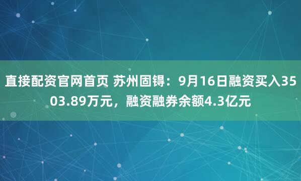 直接配资官网首页 苏州固锝:9月16日融资买入3503.89万元,融资融券余额4.3亿元