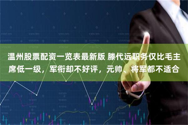 温州股票配资一览表最新版 滕代远职务仅比毛主席低一级，军衔却不好评，元帅、将军都不适合