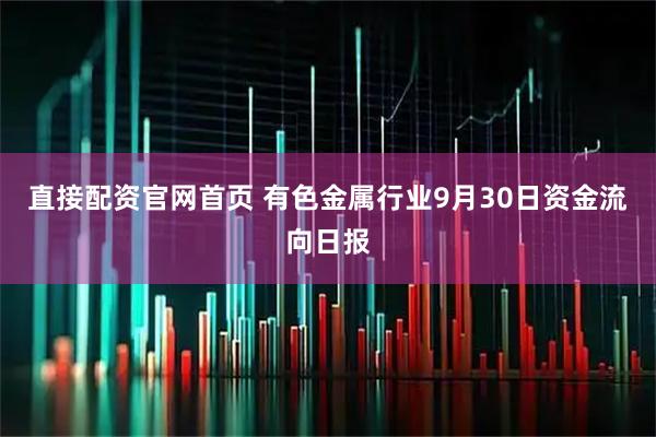 直接配资官网首页 有色金属行业9月30日资金流向日报